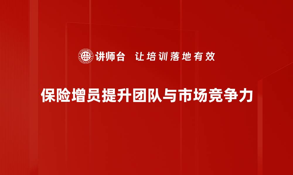 文章保险增员秘籍：如何有效提升团队业绩与专业素养的缩略图