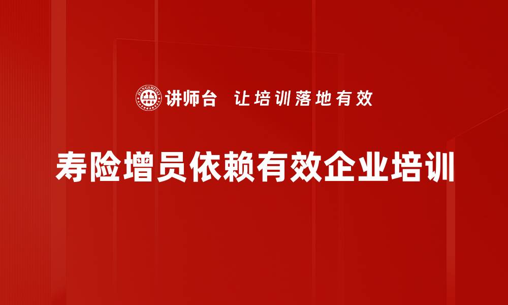 寿险增员依赖有效企业培训