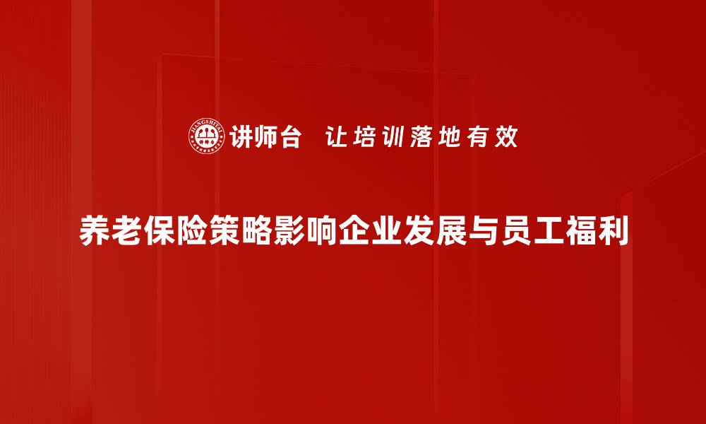 文章全面解析养老保险策略，助你安心退休生活的缩略图
