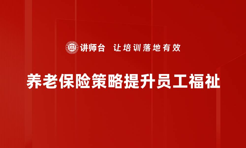 养老保险策略提升员工福祉