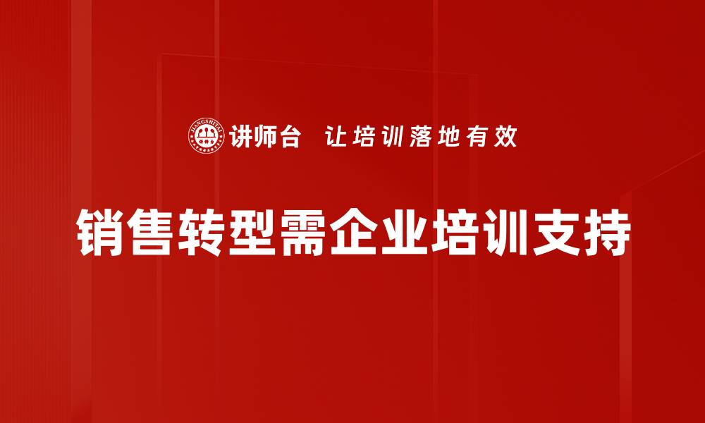文章销售转型方法揭秘：提升业绩的必备技巧与策略的缩略图
