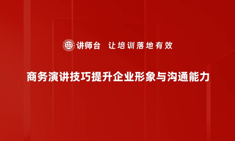商务演讲技巧提升企业形象与沟通能力