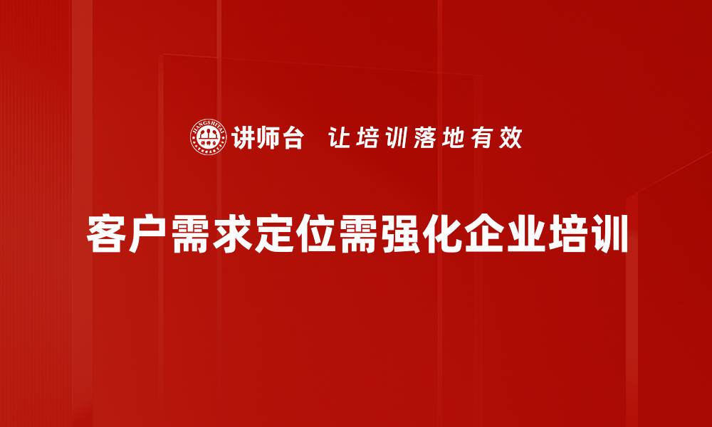 文章精准把握客户需求定位，助力企业快速成长的缩略图