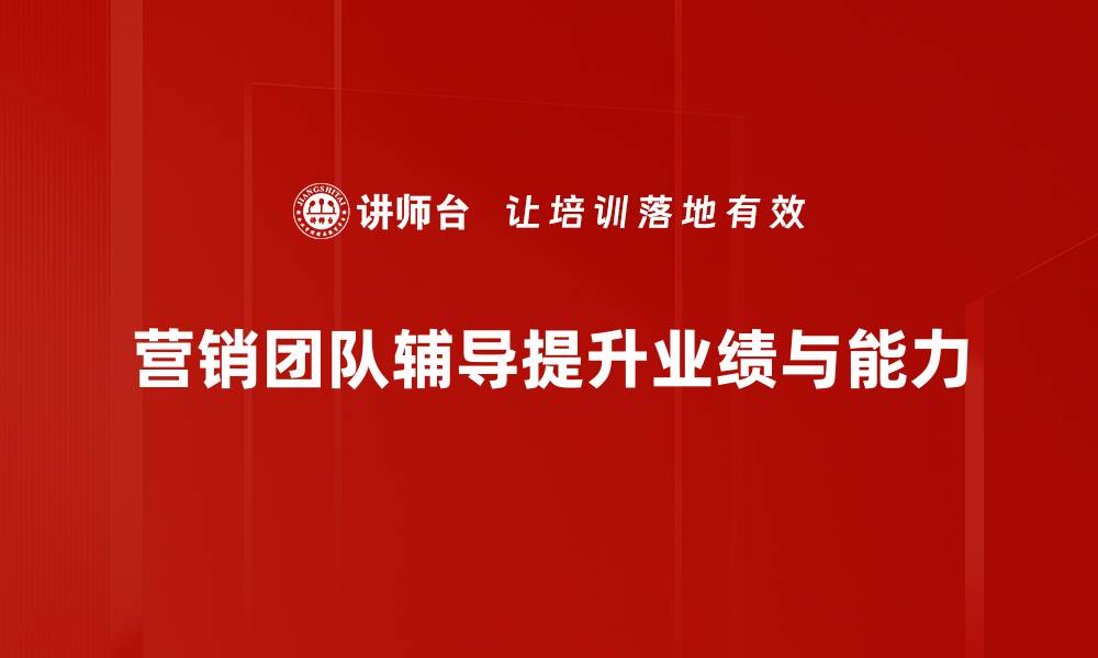 文章提升营销团队业绩的有效辅导策略分享的缩略图