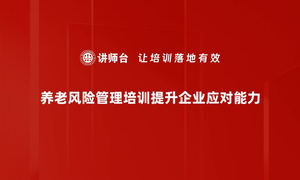 养老风险管理培训提升企业应对能力
