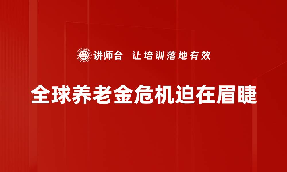 文章全球养老金危机：我们该如何应对未来挑战的缩略图