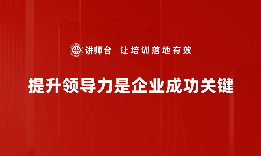文章提升领导力的关键策略与实用技巧分享的缩略图