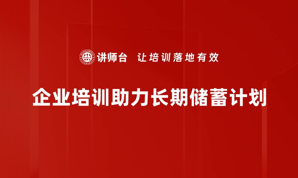 企业培训助力长期储蓄计划