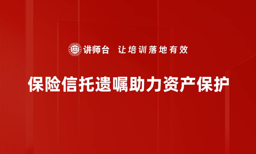 文章保险信托遗嘱：保护财富传承的最佳选择的缩略图
