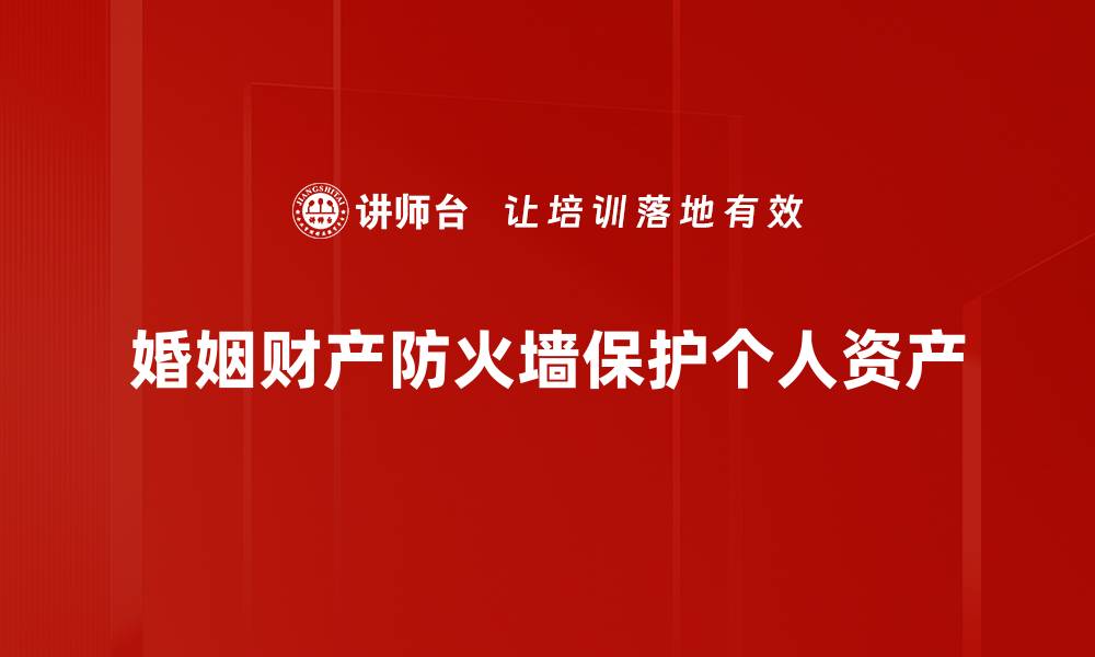 文章婚姻财产防火墙：保护您的爱情与财富安全秘诀的缩略图