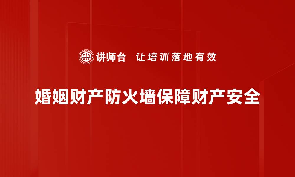 文章打造婚姻财产防火墙，保护你的爱情与财富的缩略图