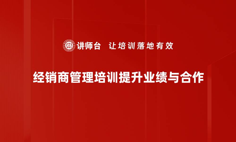 经销商管理培训提升业绩与合作
