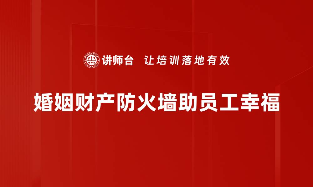 文章婚姻财产防火墙：保护爱情与财富的最佳策略的缩略图