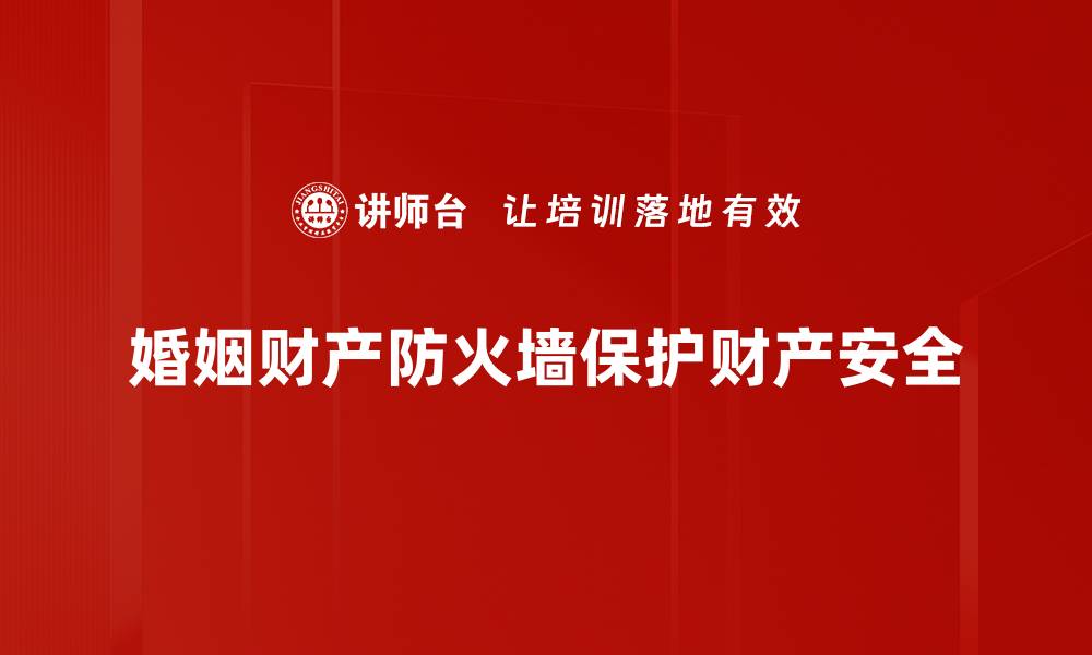 文章婚姻财产防火墙：保护你的财富与幸福秘诀的缩略图