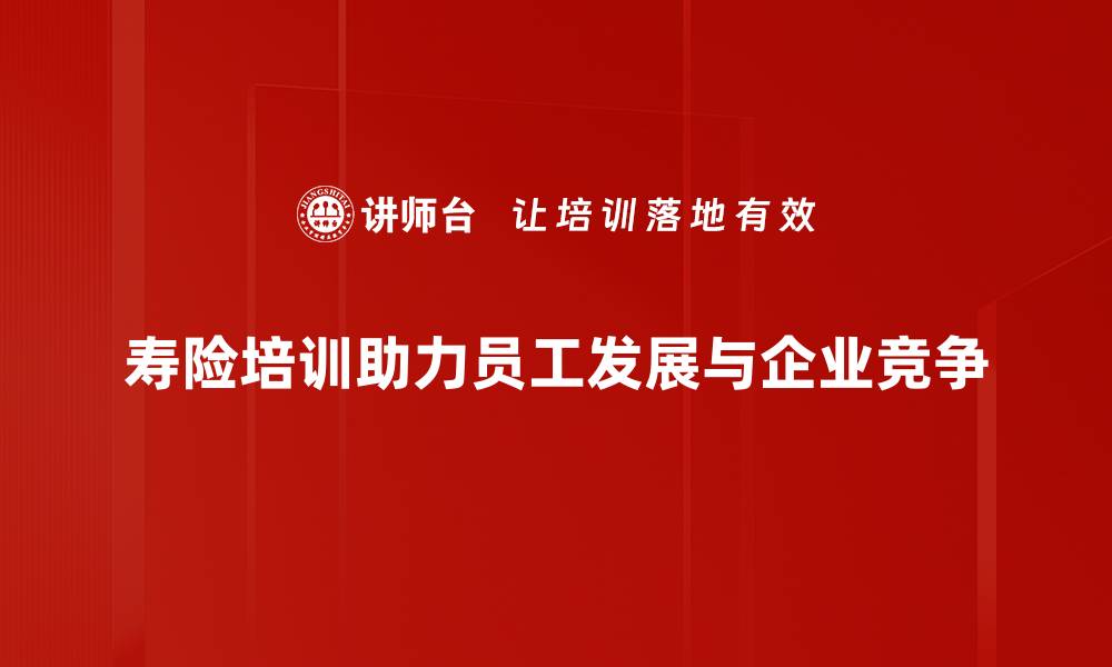 寿险培训助力员工发展与企业竞争