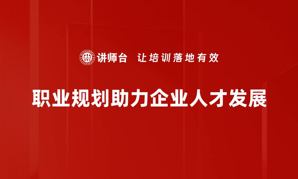 职业规划助力企业人才发展