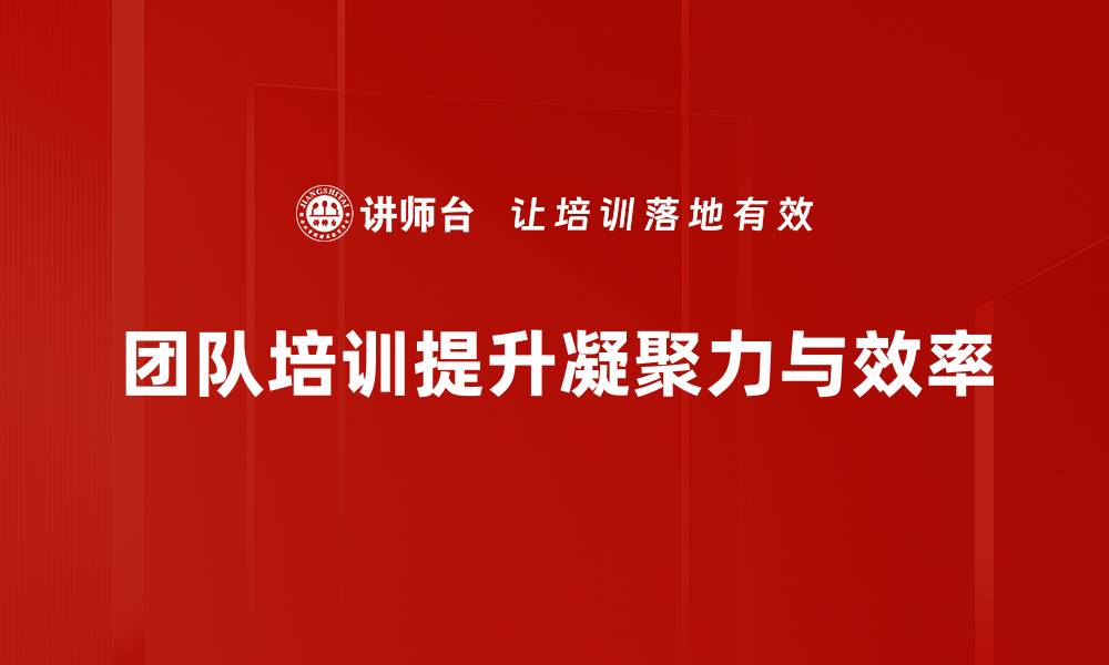 团队培训提升凝聚力与效率