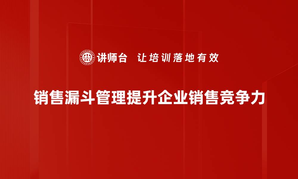 销售漏斗管理提升企业销售竞争力