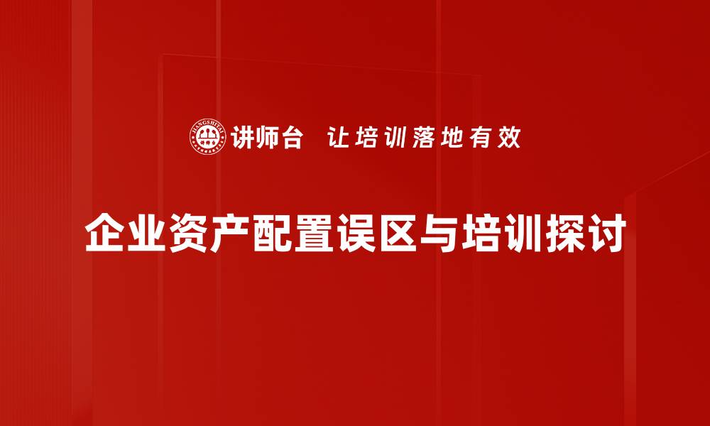 企业资产配置误区与培训探讨