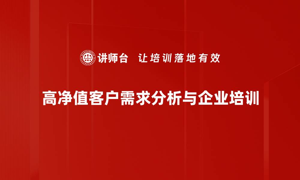 文章高净值客户需求解析：如何精准满足他们的期望与需求的缩略图