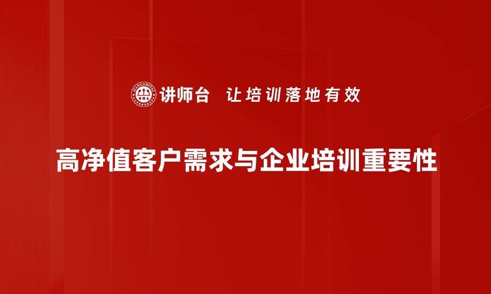 文章高净值客户需求分析：如何精准满足他们的财富管理期望的缩略图