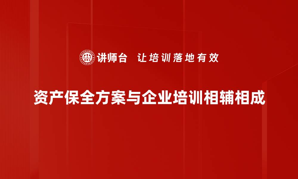 文章全面解析资产保全方案助你财富安全无忧的缩略图
