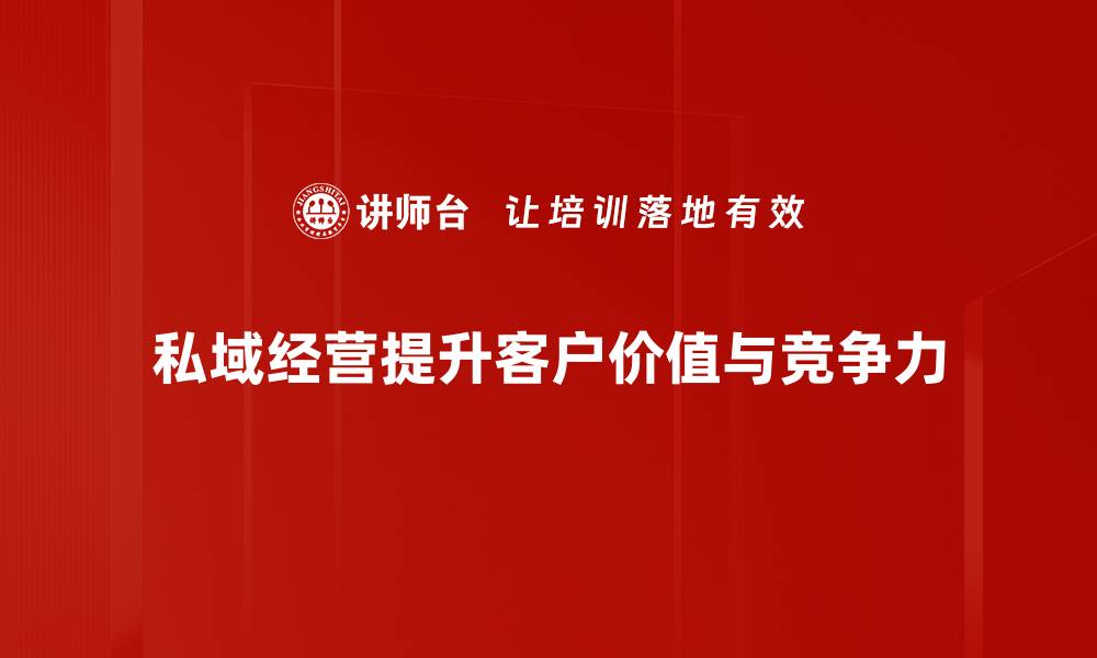 私域经营提升客户价值与竞争力