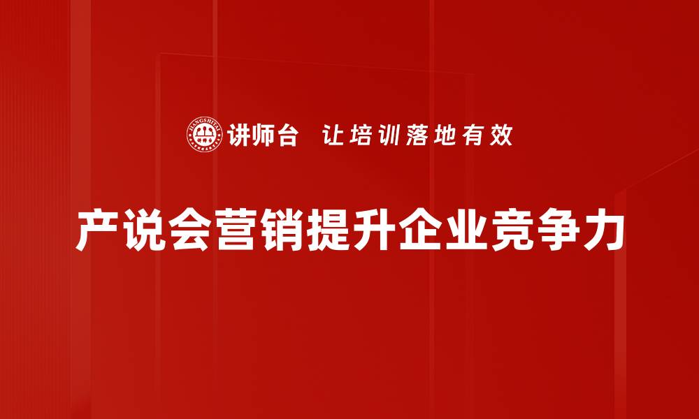 文章掌握产说会营销技巧，提升品牌影响力与销售业绩的缩略图
