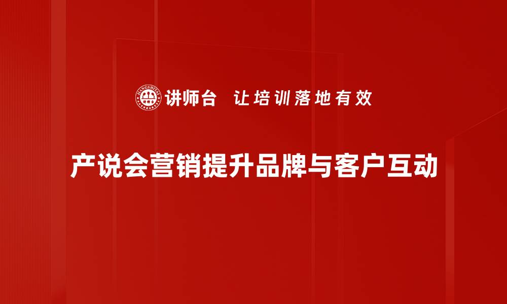 产说会营销提升品牌与客户互动