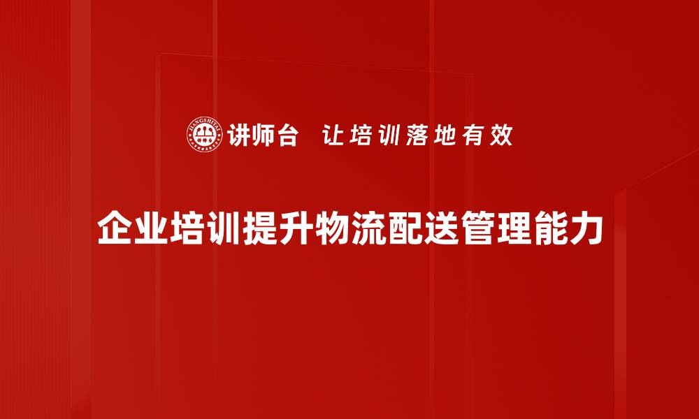 企业培训提升物流配送管理能力