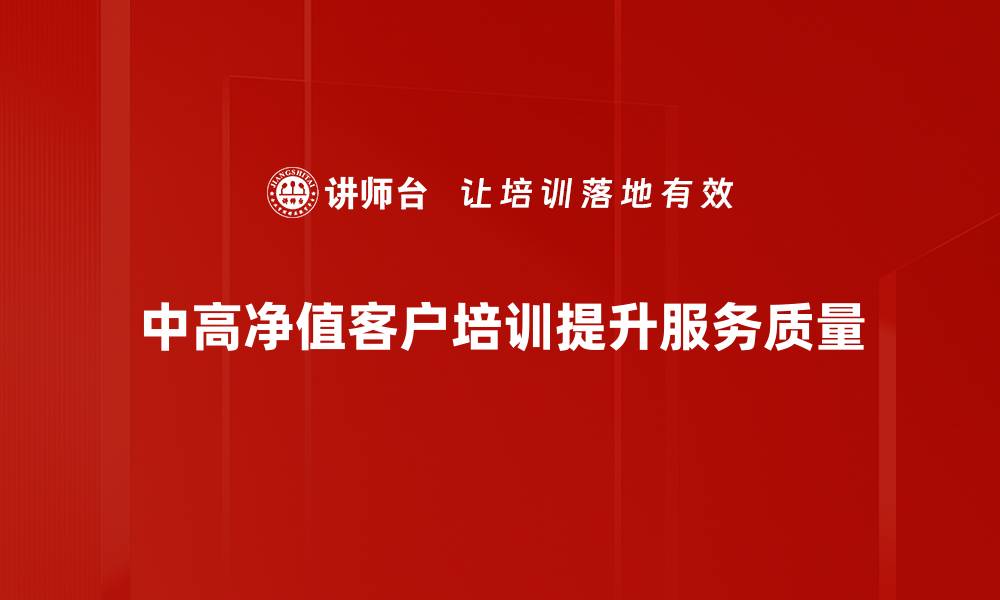 中高净值客户培训提升服务质量
