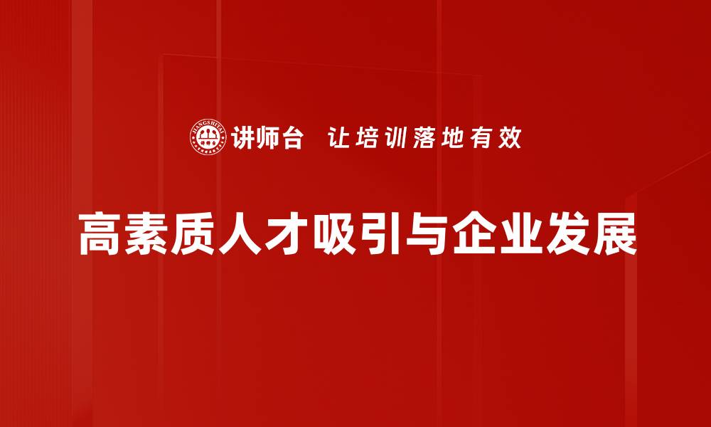 文章优化企业发展战略，吸引高素质人才的有效方法的缩略图