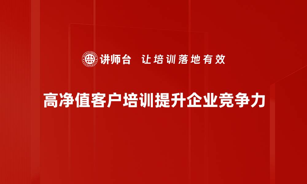 高净值客户培训提升企业竞争力
