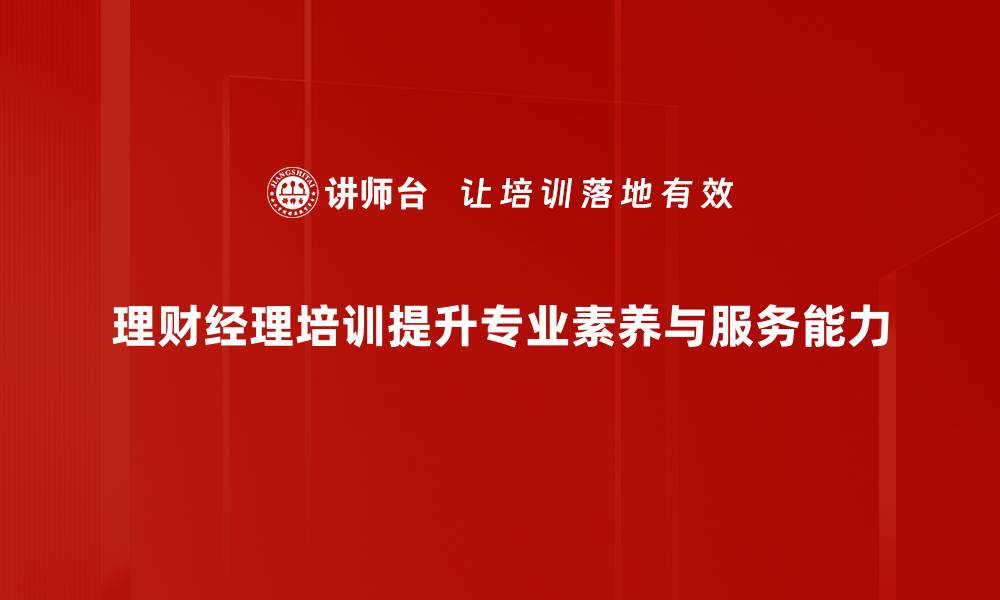 文章理财经理培训的核心技能与发展路径解析的缩略图