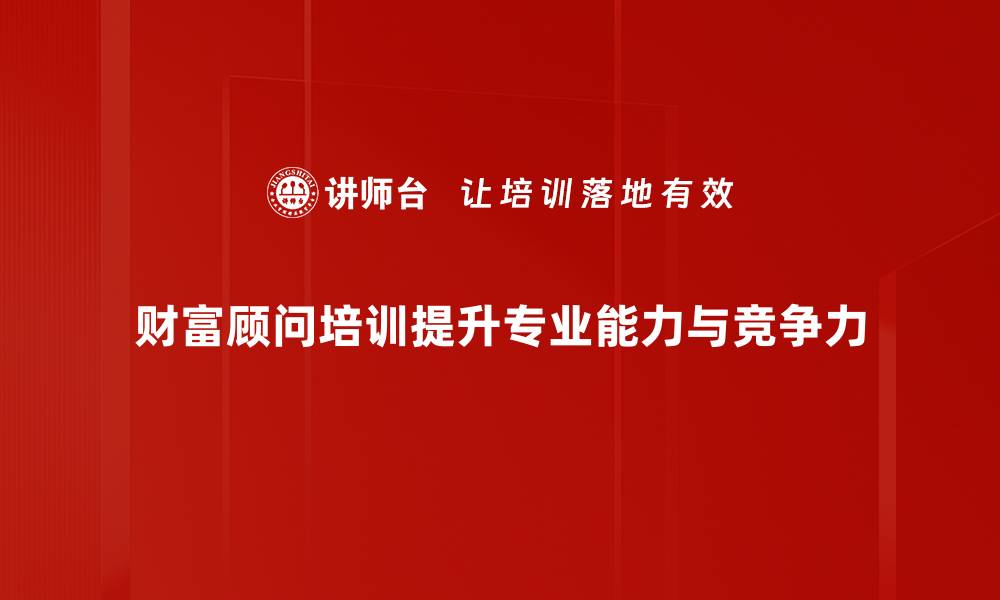 财富顾问培训提升专业能力与竞争力
