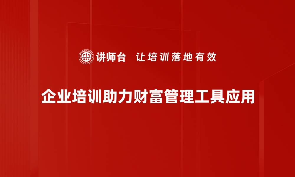 文章提升财智：如何选择适合你的财富管理工具的缩略图