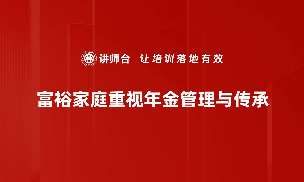 文章富裕家庭年金规划秘籍：财富增值的最佳选择的缩略图