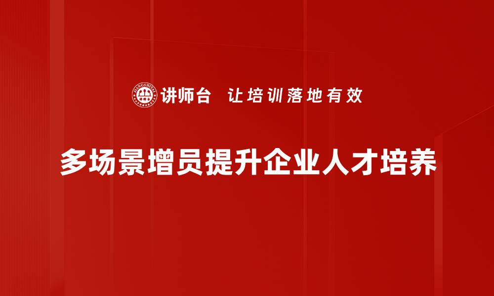 多场景增员提升企业人才培养
