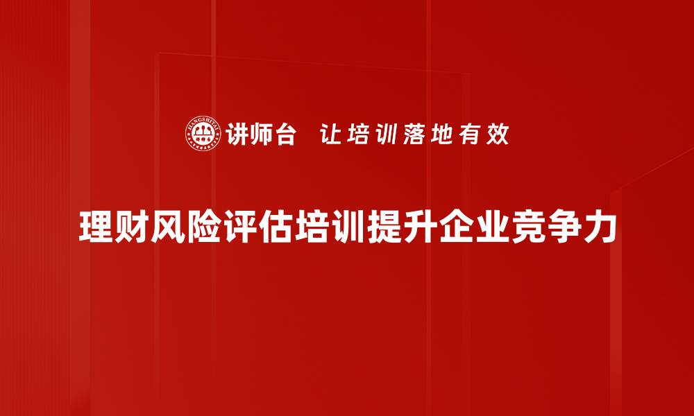 文章科学理财，全面解读理财风险评估的重要性与方法的缩略图