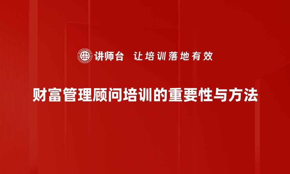 财富管理顾问培训的重要性与方法