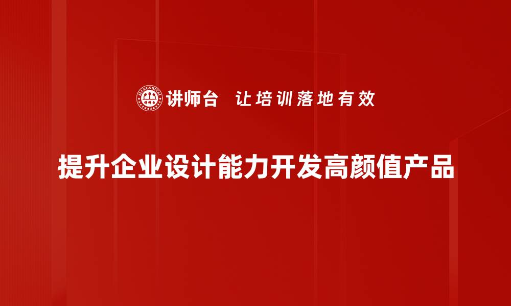 提升企业设计能力开发高颜值产品