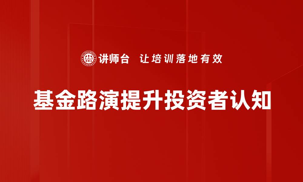 文章基金产品路演揭秘：如何快速提升投资者信任度的缩略图