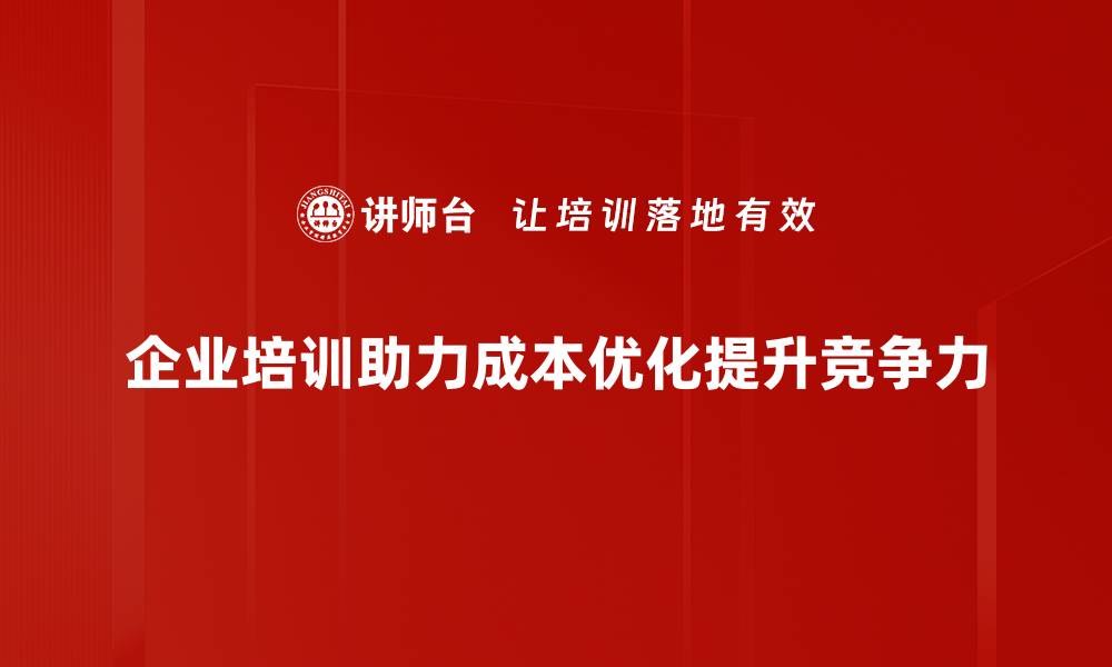 企业培训助力成本优化提升竞争力