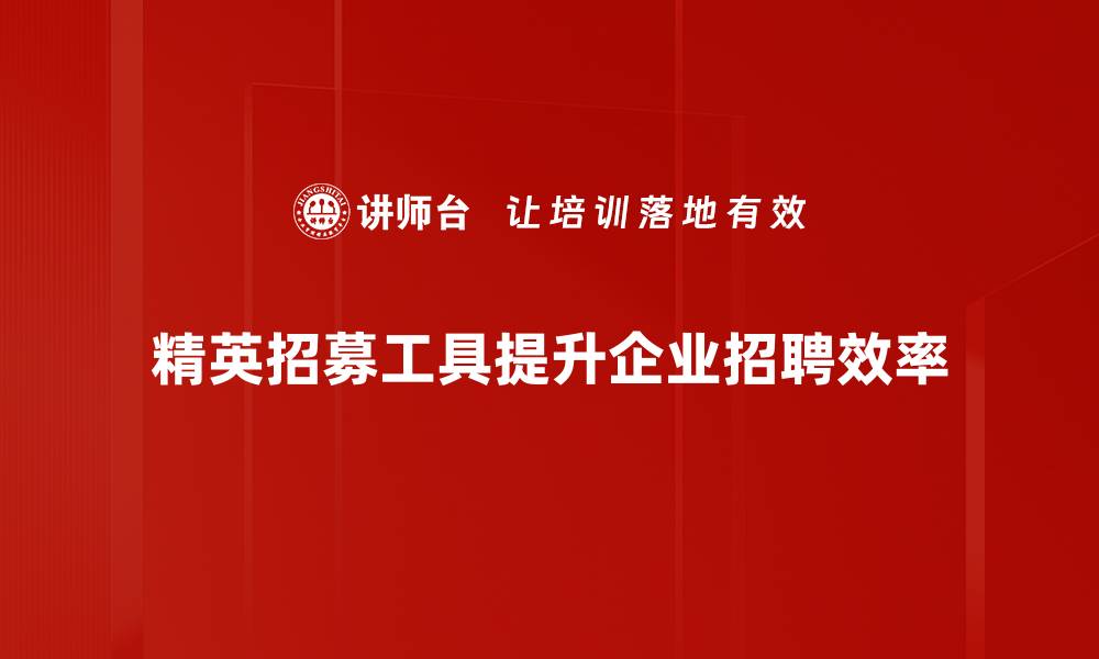 文章提升团队实力，精英招募工具助你一臂之力的缩略图