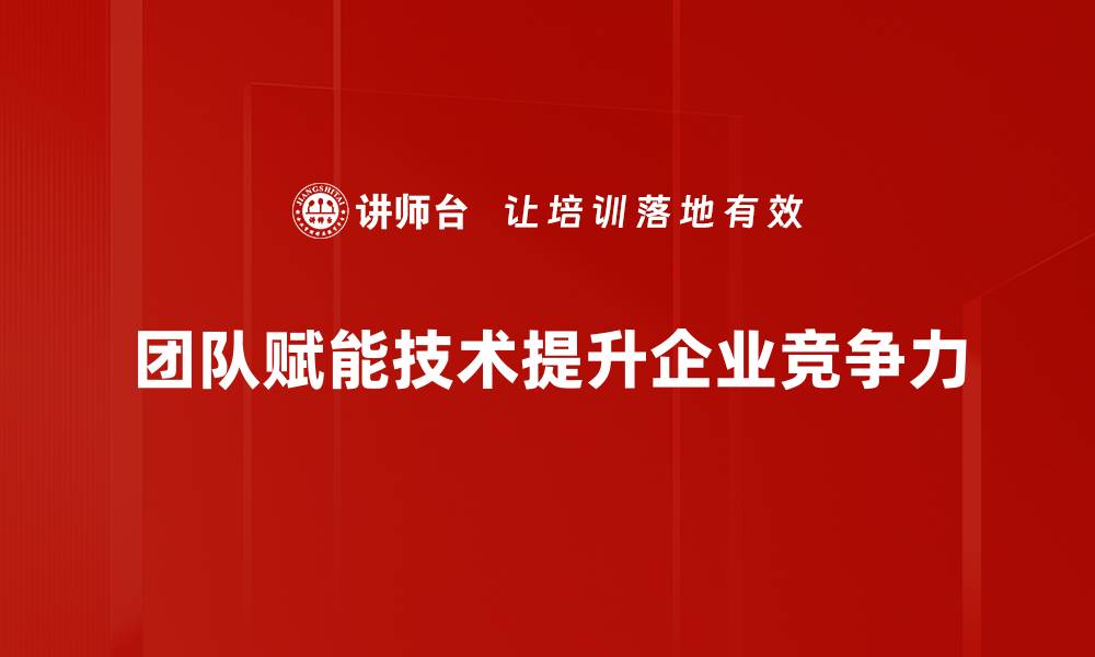 团队赋能技术提升企业竞争力
