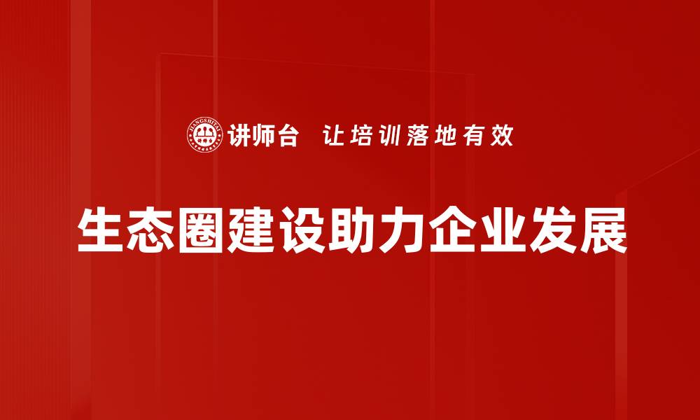 文章探索生态圈建设的未来：共创可持续发展新模式的缩略图