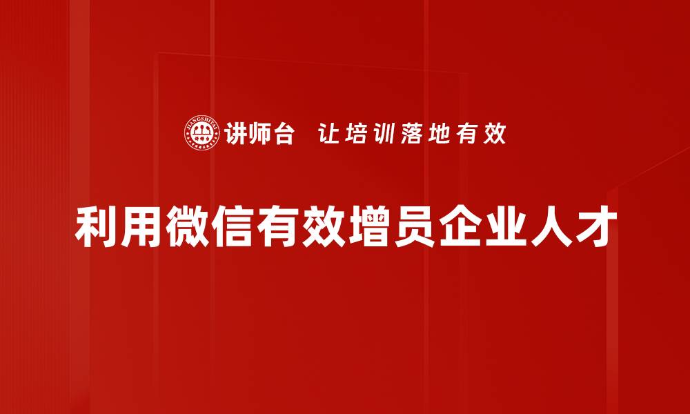 文章提升团队效率的微信增员方法大揭秘的缩略图
