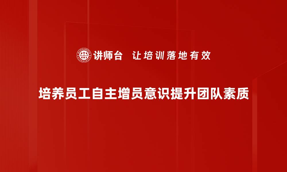 培养员工自主增员意识提升团队素质