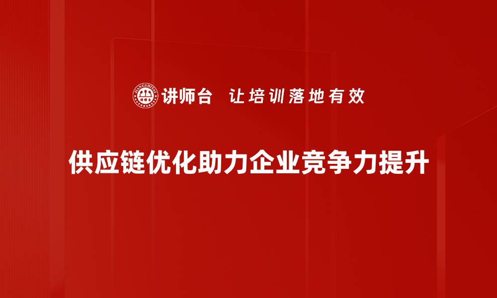 文章提升企业竞争力的关键：深入解析供应链优化策略的缩略图