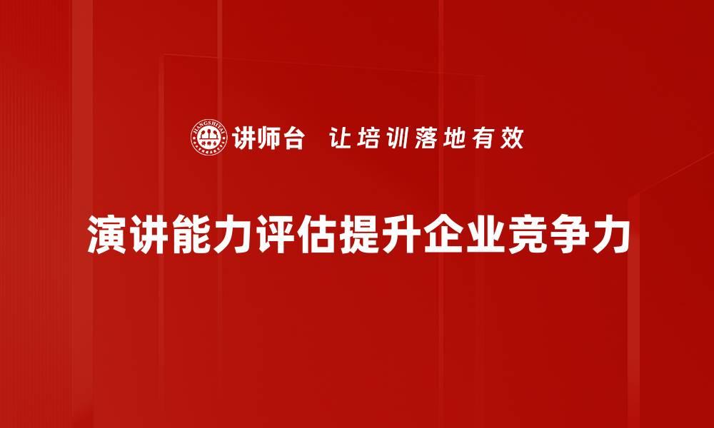 文章提升演讲能力评估的有效方法与技巧分享的缩略图